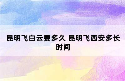 昆明飞白云要多久 昆明飞西安多长时间